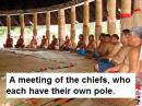 A meeting of the chiefs, who each have their own pole.
